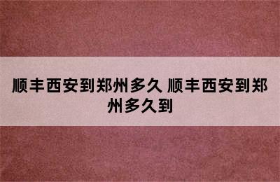 顺丰西安到郑州多久 顺丰西安到郑州多久到